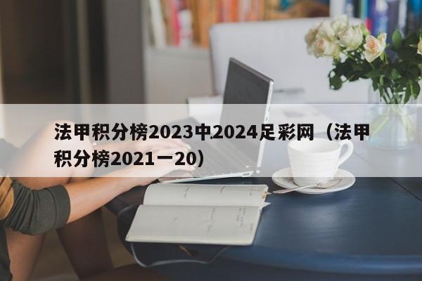 法甲积分榜2023中2024足彩网（法甲积分榜2021一20）