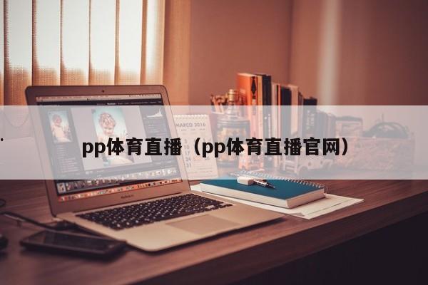 pp体育直播（pp体育直播官网）
