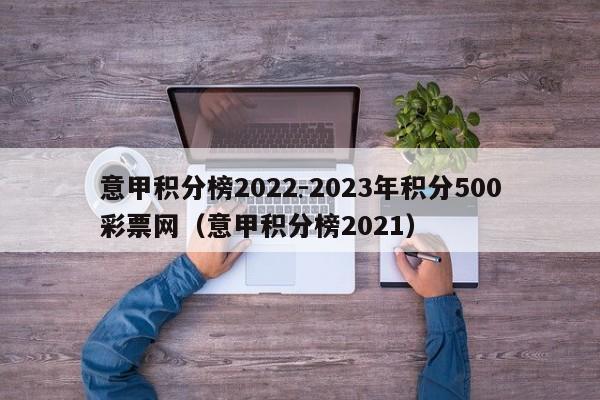 意甲积分榜2022-2023年积分500彩票网（意甲积分榜2021）