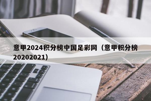 意甲2024积分榜中国足彩网（意甲积分榜20202021）